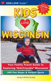 Cover of: Kids Love Wisconsin Your Family Travel Guide To Exploring Kidfriendly Wisconsin 500 Fun Stops Unique Spots