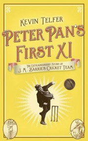 Peter Pans First Xi The Extraordinary Story Of Jm Barries Cricket Team by Kevin Telfer