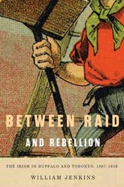 Cover of: Between Raid And Rebellion The Irish In Buffalo And Toronto 18671916 by William Jenkins