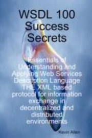 Cover of: Wsdl 100 Success Secrets Essentials of Understanding and Applying Web Services Description Language  The XML Based Protocol for Information Exchange