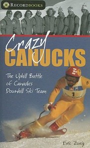 Crazy Canucks The Uphill Battle Of Canadas Downhill Ski Team by Eric Zweig