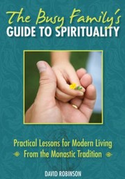 Cover of: The Busy Familys Guide To Spirituality Practical Lessons For Modern Living From The Monastic Tradition