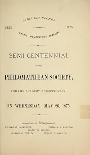Cover of: Semi-centennial of the Philomathean Society, Phillips Academy, Andover, Mass., on Wednesday, May 26, 1875