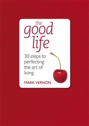 Cover of: The Good Life 30 Steps To Perfecting The Art Of Living