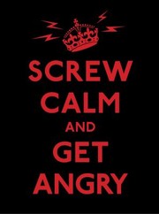 Cover of: Screw Calm And Get Angry Resigned Advice For Hard Times