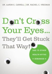 Cover of: Dont Cross Your Eyes Theyll Get Stuck That Way And 75 Other Health Myths Debunked by Aaron E. Carroll