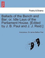 Cover of: Ballads of the Bench and Bar Or Idle Lays of the Parliament House Edited by J B Paul and J J Reid by 