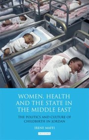 Women Health And The State In The Middle East The Politics And Culture Of Childbirth In Jordan by Irene Maffi