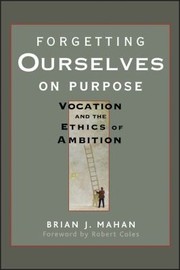 Cover of: Forgetting Ourselves On Purpose Vocation And The Ethics Of Ambition by 