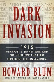 Dark Invasion 1915 Germanys Secret War And The Hunt For The First Terrorist Cell In America by Howard Blum