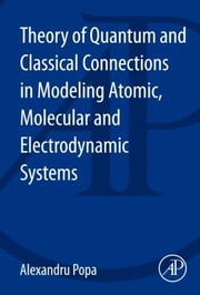 Theory of Quantum and Classical Connections in Modeling Atomic Molecular and Electrodynamical Systems by Alexandru Popa