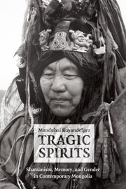 Tragic Spirits Shamanism Memory And Gender In Contemporary Mongolia