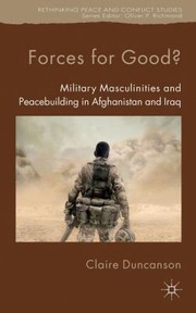 Cover of: Forces For Good Military Masculinities And Peacebuilding In Afghanistan And Iraq