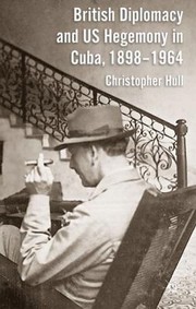 Cover of: British Diplomacy and US Hegemony in Cuba 18981964 by 