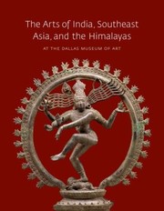 The Arts of India Southeast Asia and the Himalayas at the Dallas Museum of Art by Dallas Museum