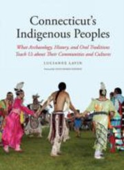 Connecticuts Indigenous Peoples What Archaeology History And Oral Traditions Teach Us About Their Communities And Cultures by Lucianne Lavin