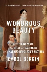Wondrous Beauty The Life And Adventures Of Elizabeth Patterson Bonaparte by Carol Berkin