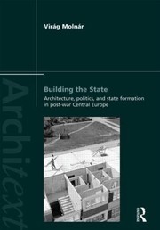Building The State Architecture Politics And State Formation In Postwar Central Europe by Virag Eszter