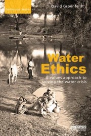 Cover of: Water Ethics A Values Approach To Solving The Water Crisis by David Groenfeldt