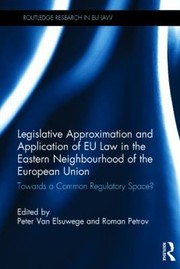 Legislative Approximation And Application Of Eu Law In The Eastern Neighbourhood Of The European Union Towards A Common Regulatory Space by Peter Van