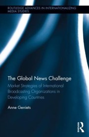 Cover of: The Global News Challenge Market Strategies Of International Broadcasting Organizations In Developing Countries
