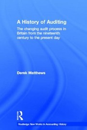 A History Of Auditing The Changing Audit Process In Britain From The Nineteenth Century To The Present Day by Derek Matthews