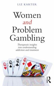 Women And Problem Gambling Therapeutic Insights Into Understanding Addiction And Treatment by Elizabeth Karter