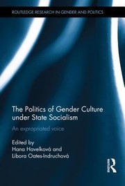 The Politics Of Gender Culture Under State Socialism An Expropriated Voice by Hana Havelkova
