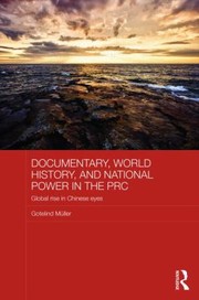 Documentary World History And National Power In The Prc Global Rise In Chinese Eyes by Gotelind Mu