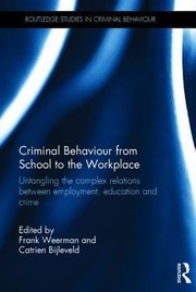 Criminal Behaviour From School To The Workplace Untangling The Complex Relations Between Employment Education And Crime by Frank Weerman