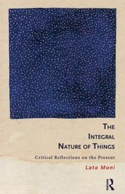 Integral Nature Of Things Critical Reflections On The Present by LATA MANI