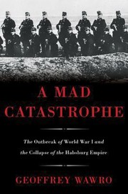 A Mad Catastrophe The Outbreak Of World War I And The Collapse Of The Habsburg Empire by Geoffrey Wawro