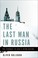 Cover of: The Last Man In Russia The Struggle To Save A Dying Nation