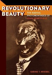 Revolutionary Beauty The Radical Photomontages Of John Heartfield by Sabine Kriebel