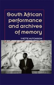 South African Performance And The Archives Of Memory by Yvette Hutchison