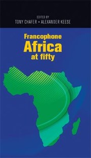 Francophone Africa At Fifty by Tony Chafer