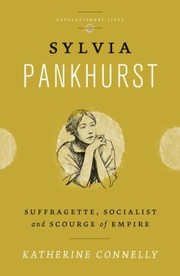 Sylvia Pankhurst Suffragette Socialist And Scourge Of Empire by Katherine Connelly, Katherine Connelly