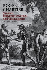 Cardenio Between Cervantes And Shakespeare The Story Of A Lost Play by Roger Chartier
