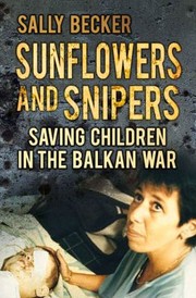 Sunflowers And Snipers Saving Children In The Balkan War by Sally Becker