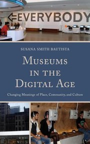 Museums In The Digital Age Changing Meanings Of Place Community And Culture by Susana Smith