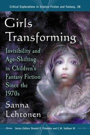 Cover of: Girls Transforming Invisibility And Ageshifting In Childrens Fantasy Fiction Since The 1970s