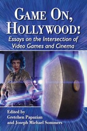 Game On Hollywood Essays On The Intersection Of Video Games And Cinema by Gretchen Papazian