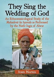 They Sing The Wedding Of God An Ethnomusicological Study Of The Mahadevji Ka Byavala As Performed By The Nathjogis Of Alwar by John Russell Napier