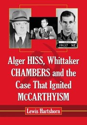 Alger Hiss Whittaker Chambers And The Case That Ignited Mccarthyism by Lewis Hartshorn