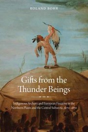 Cover of: Gifts From The Thunder Beings Indigenous Archery And European Firearms In The Northern Plains And Central Subarctic 16701870 by 