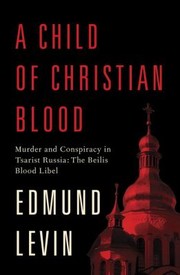 Cover of: A Child Of Christian Blood Murder And Conspiracy In Tsarist Russia The Beilis Blood Libel by 