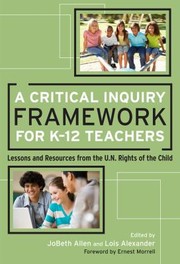 Cover of: A Critical Inquiry Framework For K12 Teachers Lessons And Resources From The Un Rights Of The Child