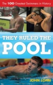 They Ruled The Pool The 100 Greatest Swimmers In History by John Lohn