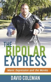 The Bipolar Express Movies And Their Makers Under The Influence Of Mania And Depression by David Coleman