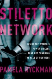 Stiletto Network Inside The Womens Power Circles That Are Changing The Face Of Business by Pamela Ryckman